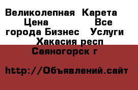 Великолепная  Карета   › Цена ­ 300 000 - Все города Бизнес » Услуги   . Хакасия респ.,Саяногорск г.